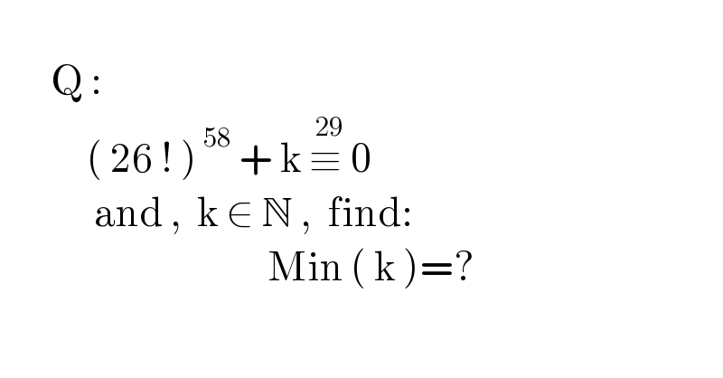          Q :              ( 26 ! )^( 58)  + k ≡^( 29)  0               and ,  k ∈ N ,  find:                                        Min ( k )=?    