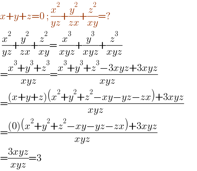 x+y+z=0 ; (x^2 /(yz))+(y^2 /(zx))+(z^2 /(xy))=?   (x^2 /(yz))+(y^2 /(zx))+(z^2 /(xy))= (x^3 /(xyz))+(y^3 /(xyz))+(z^3 /(xyz))  =((x^3 +y^3 +z^3 )/(xyz))=((x^3 +y^3 +z^3 −3xyz+3xyz)/(xyz))  =(((x+y+z)(x^2 +y^2 +z^2 −xy−yz−zx)+3xyz)/(xyz))  =(((0)(x^2 +y^2 +z^2 −xy−yz−zx)+3xyz)/(xyz))  =((3xyz)/(xyz))=3  