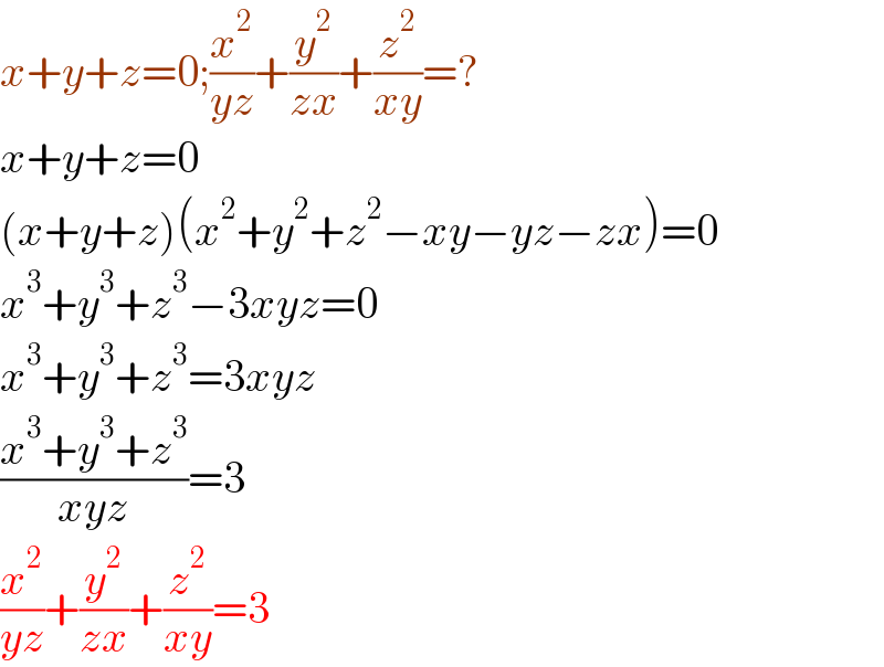 x+y+z=0;(x^2 /(yz))+(y^2 /(zx))+(z^2 /(xy))=?  x+y+z=0  (x+y+z)(x^2 +y^2 +z^2 −xy−yz−zx)=0  x^3 +y^3 +z^3 −3xyz=0  x^3 +y^3 +z^3 =3xyz  ((x^3 +y^3 +z^3 )/(xyz))=3  (x^2 /(yz))+(y^2 /(zx))+(z^2 /(xy))=3  