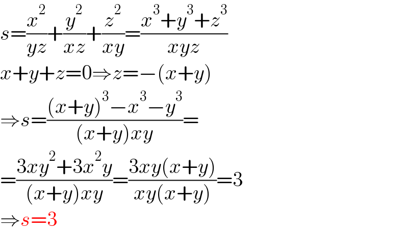 s=(x^2 /(yz))+(y^2 /(xz))+(z^2 /(xy))=((x^3 +y^3 +z^3 )/(xyz))  x+y+z=0⇒z=−(x+y)  ⇒s=(((x+y)^3 −x^3 −y^3 )/((x+y)xy))=  =((3xy^2 +3x^2 y)/((x+y)xy))=((3xy(x+y))/(xy(x+y)))=3  ⇒s=3  