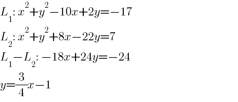L_1 : x^2 +y^2 −10x+2y=−17  L_2 : x^2 +y^2 +8x−22y=7  L_1 −L_2 : −18x+24y=−24  y=(3/4)x−1  