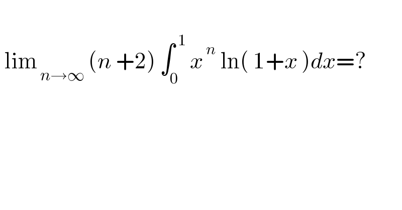   lim_( n→∞)  (n +2) ∫_0 ^( 1)  x^( n)  ln( 1+x )dx=?    