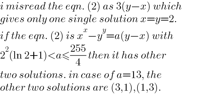 i misread the eqn. (2) as 3(y−x) which  gives only one single solution x=y=2.  if the eqn. (2) is x^x −y^y =a(y−x) with  2^2 (ln 2+1)<a≤((255)/4) then it has other  two solutions. in case of a=13, the  other two solutions are (3,1),(1,3).  