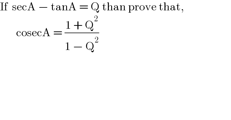 If  secA − tanA = Q than prove that,          cosecA = ((1 + Q^2 )/(1 − Q^2 ))   