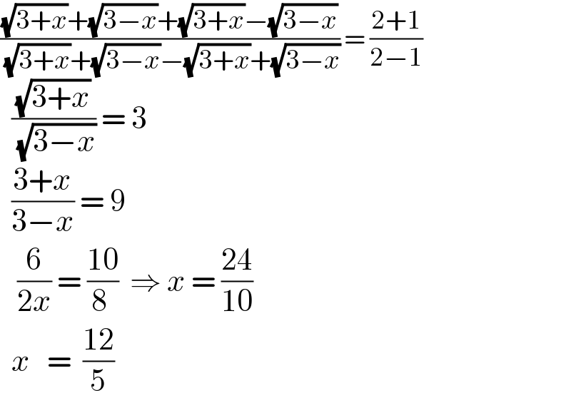 (((√(3+x))+(√(3−x))+(√(3+x))−(√(3−x)))/( (√(3+x))+(√(3−x))−(√(3+x))+(√(3−x)))) = ((2+1)/(2−1))    ((√(3+x))/( (√(3−x)))) = 3    ((3+x)/(3−x)) = 9     (6/(2x)) = ((10)/(8 ))  ⇒ x = ((24)/(10))    x   =  ((12)/5)  