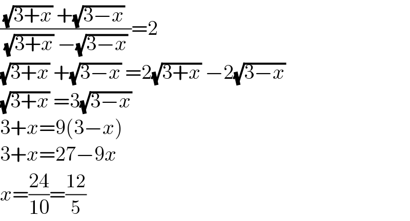 (((√(3+x)) +(√(3−x)) )/( (√(3+x)) −(√(3−x)) ))=2  (√(3+x)) +(√(3−x)) =2(√(3+x)) −2(√(3−x))   (√(3+x)) =3(√(3−x))  3+x=9(3−x)  3+x=27−9x  x=((24)/(10))=((12)/5)  