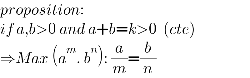 proposition:   if a,b>0 and a+b=k>0  (cte)  ⇒Max (a^m . b^n ): (a/m)=(b/n)  