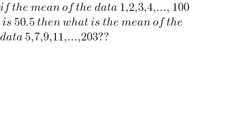 if the mean of the data 1,2,3,4,..., 100   is 50.5 then what is the mean of the   data 5,7,9,11,...,203??    