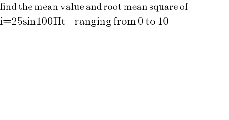 find the mean value and root mean square of   i=25sin100Πt     ranging from 0 to 10  