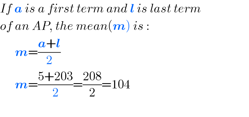If a is a first term and l is last term  of an AP, the mean(m) is :        m=((a+l)/2)        m=((5+203)/2)=((208)/2)=104    
