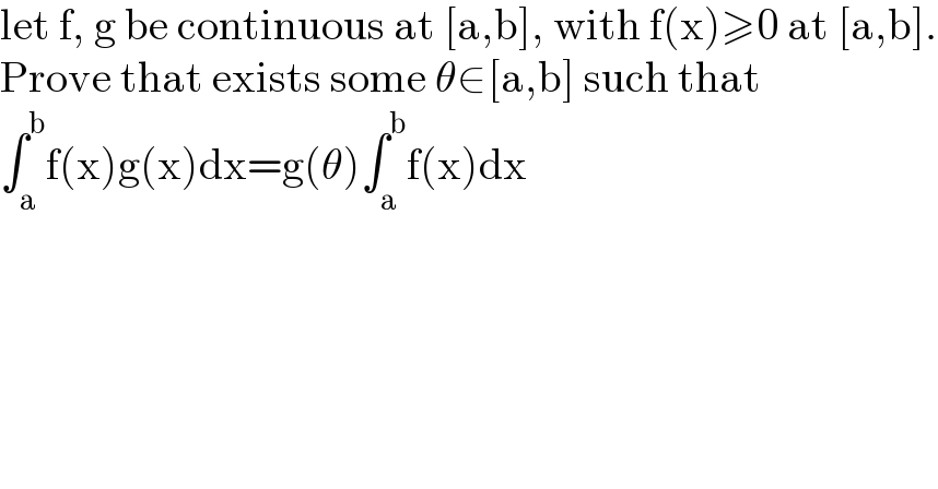 let f, g be continuous at [a,b], with f(x)≥0 at [a,b].  Prove that exists some θ∈[a,b] such that  ∫_a ^b f(x)g(x)dx=g(θ)∫_a ^b f(x)dx  