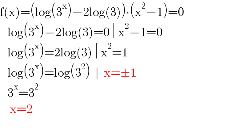 f(x)=(log(3^x )−2log(3))∙(x^2 −1)=0     log(3^x )−2log(3)=0 ∣ x^2 −1=0     log(3^x )=2log(3) ∣ x^2 =1     log(3^x )=log(3^2 )  ∣  x=±1     3^x =3^2       x=2               