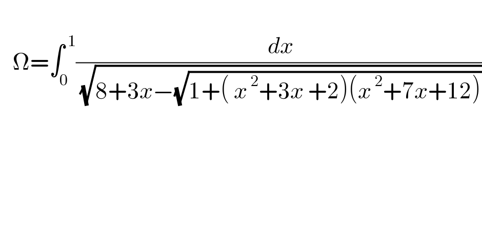      Ω=∫_0 ^( 1) (( dx)/( (√(8+3x−(√(1+( x^( 2) +3x +2)(x^( 2) +7x+12)))))))    