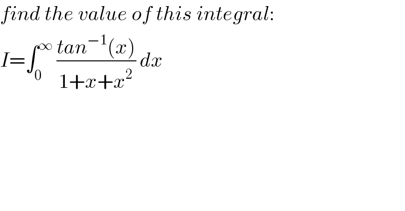 find the value of this integral:  I=∫_0 ^∞  ((tan^(−1) (x))/(1+x+x^2 )) dx  
