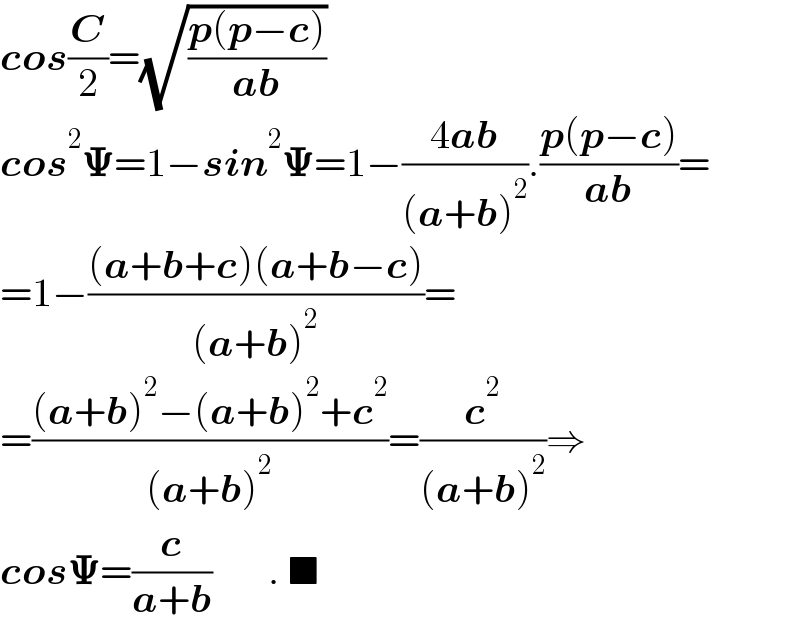 cos(C/2)=(√((p(p−c))/(ab)))  cos^2 𝚿=1−sin^2 𝚿=1−((4ab)/((a+b)^2 )).((p(p−c))/(ab))=  =1−(((a+b+c)(a+b−c))/((a+b)^2 ))=  =(((a+b)^2 −(a+b)^2 +c^2 )/((a+b)^2 ))=(c^2 /((a+b)^2 ))⇒  cos𝚿=(c/(a+b))       . ■  