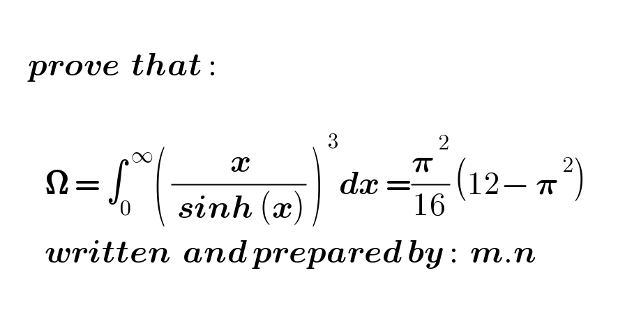        prove  that :            𝛀 = ∫_0 ^( ∞) ( (( x)/( sinh (x))) )^( 3) dx =(𝛑^( 2) /(16)) (12− 𝛑^( 2) )               written  and prepared by :  m.n            