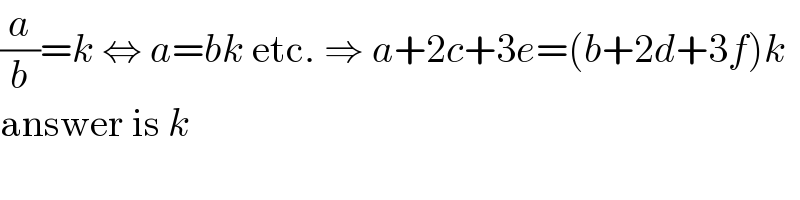 (a/b)=k ⇔ a=bk etc. ⇒ a+2c+3e=(b+2d+3f)k  answer is k  