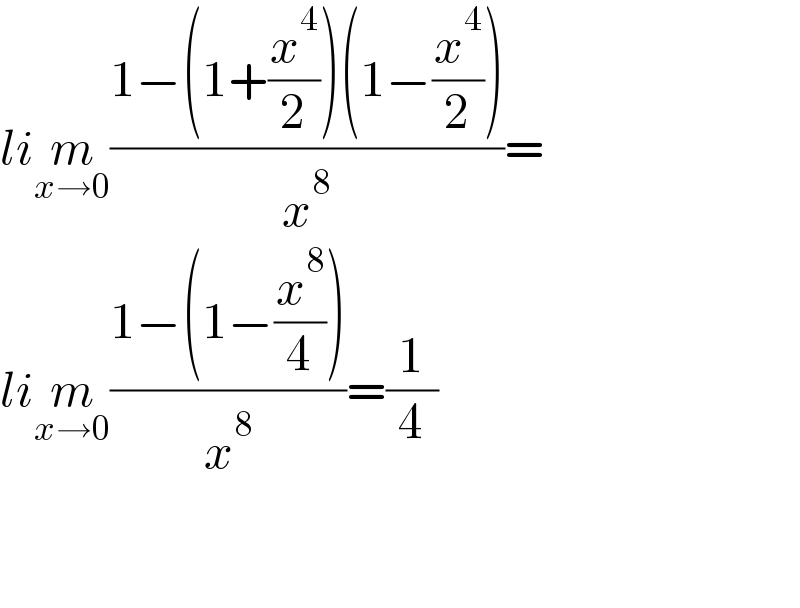 lim_(x→0) ((1−(1+(x^4 /2))(1−(x^4 /2)))/x^8 )=  lim_(x→0) ((1−(1−(x^8 /4)))/x^8 )=(1/4)      