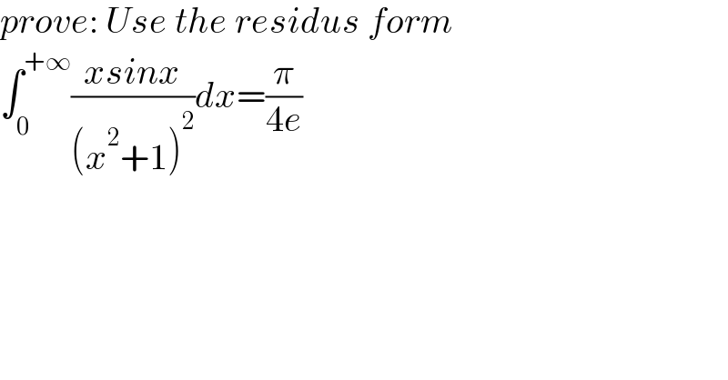 prove: Use the residus form  ∫_0 ^(+∞) ((xsinx)/((x^2 +1)^2 ))dx=(π/(4e))  