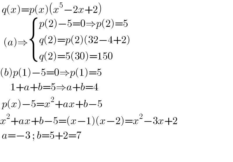  q(x)=p(x)(x^5 −2x+2)    (a)⇒ { ((p(2)−5=0⇒p(2)=5)),((q(2)=p(2)(32−4+2))),((q(2)=5(30)=150)) :}  (b)p(1)−5=0⇒p(1)=5        1+a+b=5⇒a+b=4   p(x)−5=x^2 +ax+b−5  x^2 +ax+b−5=(x−1)(x−2)=x^2 −3x+2   a=−3 ; b=5+2=7    