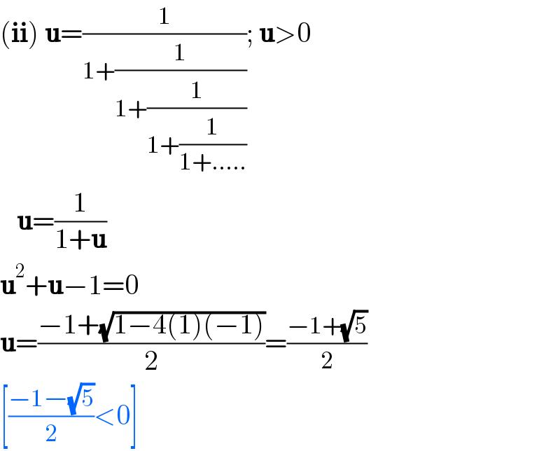 (ii) u=(1/(1+(1/(1+(1/(1+(1/(1+.....)))))))); u>0     u=(1/(1+u))  u^2 +u−1=0  u=((−1+(√(1−4(1)(−1))))/2)=((−1+(√5))/2)  [((−1−(√5))/2)<0]  