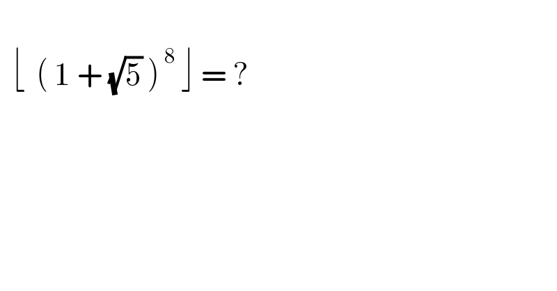     ⌊  ( 1 + (√5) )^( 8)  ⌋ = ?       