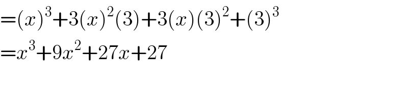 =(x)^3 +3(x)^2 (3)+3(x)(3)^2 +(3)^3   =x^3 +9x^2 +27x+27  