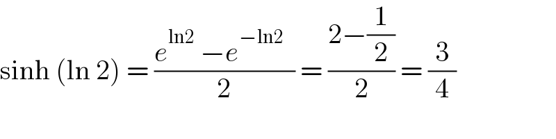 sinh (ln 2) = ((e^(ln2)  −e^(−ln2)   )/2) = ((2−(1/2))/2) = (3/4)  
