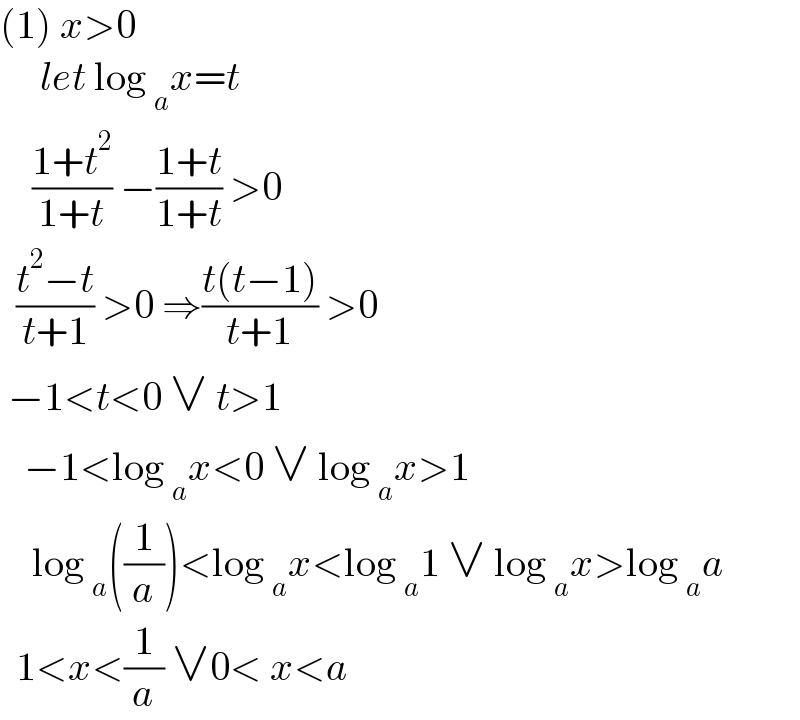 (1) x>0       let log _a x=t      ((1+t^2 )/(1+t)) −((1+t)/(1+t)) >0     ((t^2 −t)/(t+1)) >0 ⇒((t(t−1))/(t+1)) >0   −1<t<0 ∨ t>1     −1<log _a x<0 ∨ log _a x>1      log _a ((1/a))<log _a x<log _a 1 ∨ log _a x>log _a a    1<x<(1/a) ∨0< x<a   