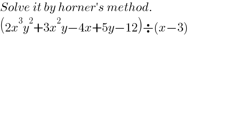 Solve it by horner′s method.  (2x^3 y^2 +3x^2 y−4x+5y−12)÷(x−3)  