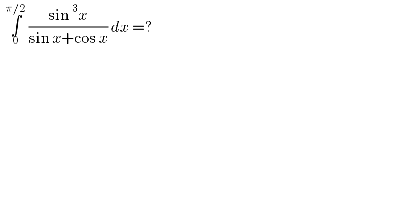   ∫_0 ^(π/2)  ((sin^3 x)/(sin x+cos x)) dx =?  