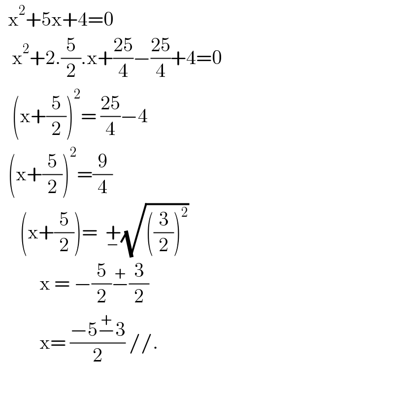   x^2 +5x+4=0     x^2 +2.(5/2).x+((25)/4)−((25)/4)+4=0     (x+(5/2))^2 = ((25)/4)−4    (x+(5/2))^2 =(9/4)       (x+(5/2))=  +_− (√(((3/2))^2 ))            x = −(5/2)−^+ (3/2)            x= ((−5−^+ 3)/2) //.        