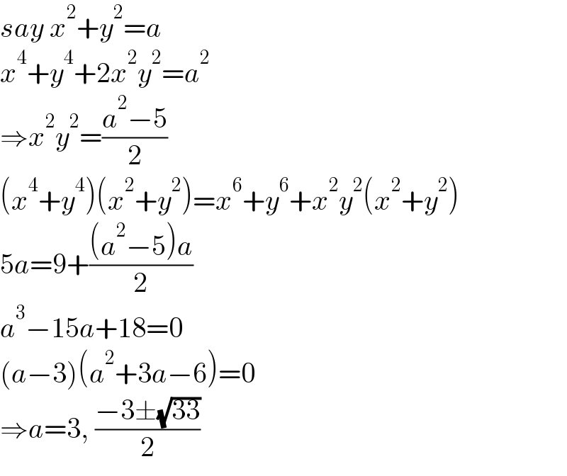 say x^2 +y^2 =a  x^4 +y^4 +2x^2 y^2 =a^2   ⇒x^2 y^2 =((a^2 −5)/2)  (x^4 +y^4 )(x^2 +y^2 )=x^6 +y^6 +x^2 y^2 (x^2 +y^2 )  5a=9+(((a^2 −5)a)/2)  a^3 −15a+18=0  (a−3)(a^2 +3a−6)=0  ⇒a=3, ((−3±(√(33)))/2)  