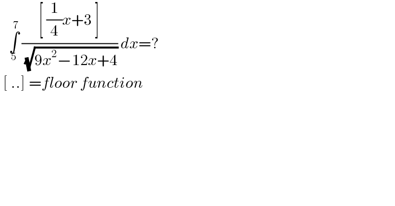    ∫_5 ^7  (([ (1/4)x+3 ])/( (√(9x^2 −12x+4)))) dx=?   [ ..] =floor function  