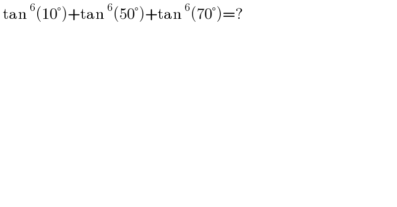  tan^6 (10°)+tan^6 (50°)+tan^6 (70°)=?  