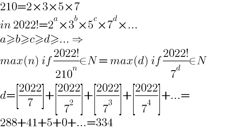 210=2×3×5×7  in 2022!=2^a ×3^b ×5^c ×7^d ×...  a≥b≥c≥d≥... ⇒  max(n) if ((2022!)/(210^n ))∈N = max(d) if ((2022!)/7^d )∈N  d=[((2022)/7)]+[((2022)/7^2 )]+[((2022)/7^3 )]+[((2022)/7^4 )]+...=  288+41+5+0+...=334  