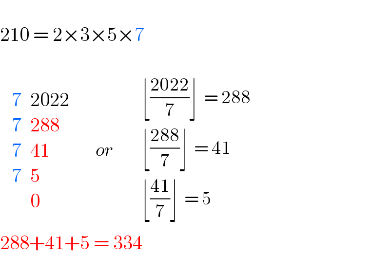   210 = 2×3×5×7      determinant ((7,(2022)),(7,(288)),(7,(41)),(7,5),(,0))      or        determinant (((⌊((2022)/7)⌋  = 288)),((⌊((288)/7)⌋  = 41)),((⌊((41)/7)⌋  = 5)))  288+41+5 = 334  