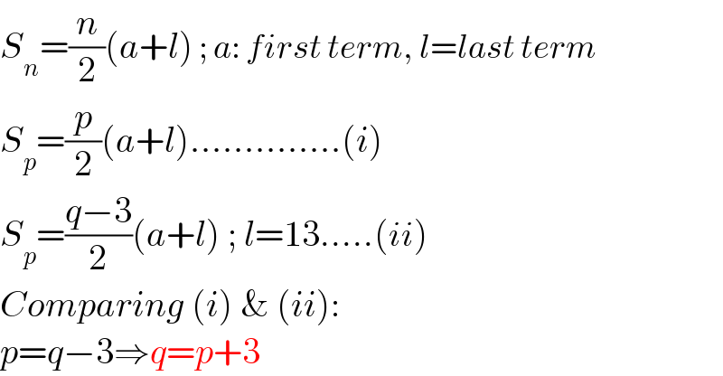 S_n =(n/2)(a+l) ; a: first term, l=last term  S_p =(p/2)(a+l)..............(i)  S_p =((q−3)/2)(a+l) ; l=13.....(ii)  Comparing (i) & (ii):  p=q−3⇒q=p+3  