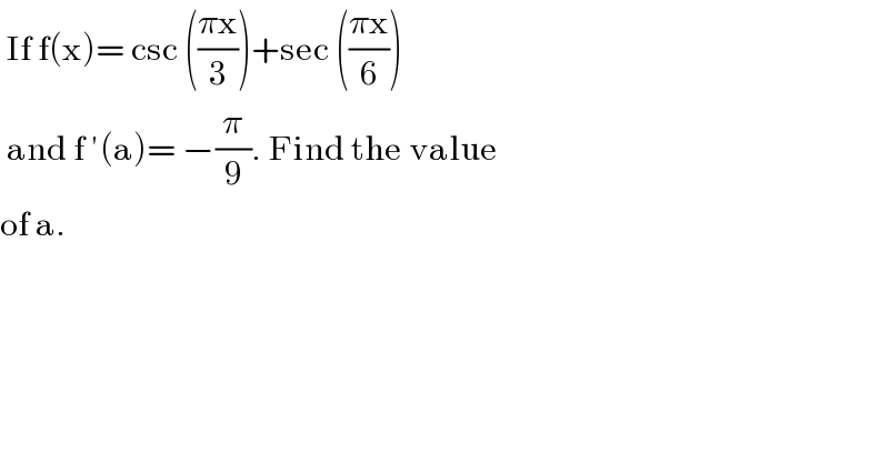  If f(x)= csc (((πx)/3))+sec (((πx)/6))   and f ′(a)= −(π/9). Find the value  of a.  