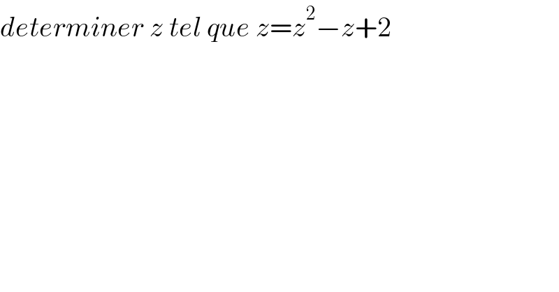 determiner z tel que z=z^2 −z+2    