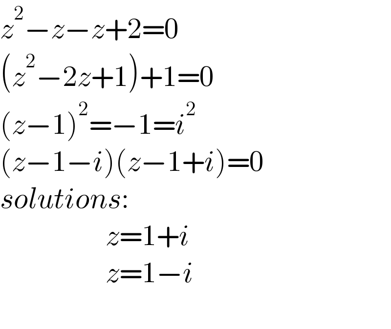 z^2 −z−z+2=0  (z^2 −2z+1)+1=0  (z−1)^2 =−1=i^2   (z−1−i)(z−1+i)=0  solutions:                         z=1+i                    z=1−i    