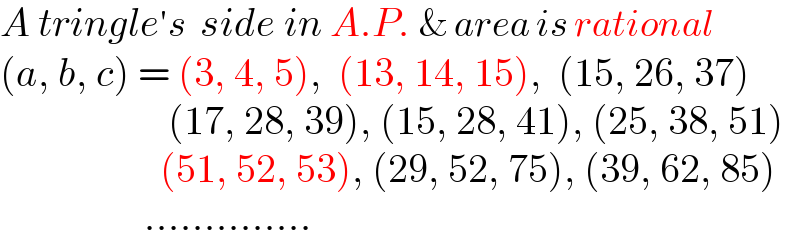 A tringle′s  side in A.P. & area is rational  (a, b, c) = (3, 4, 5),  (13, 14, 15),  (15, 26, 37)                       (17, 28, 39), (15, 28, 41), (25, 38, 51)                      (51, 52, 53), (29, 52, 75), (39, 62, 85)                    ..............  