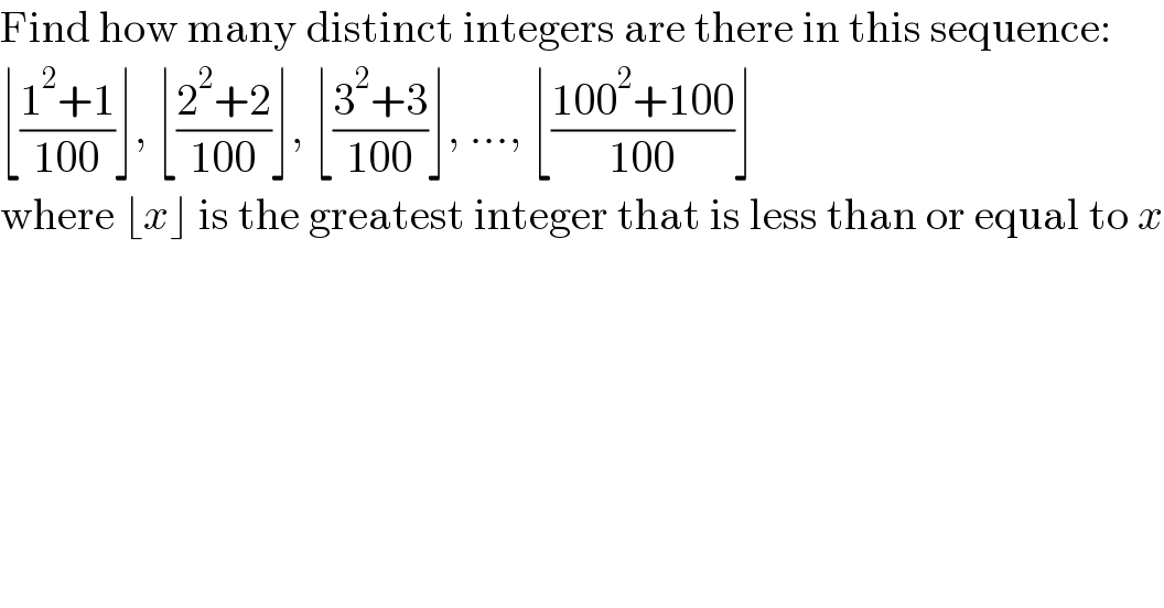 Find how many distinct integers are there in this sequence:  ⌊((1^2 +1)/(100))⌋, ⌊((2^2 +2)/(100))⌋, ⌊((3^2 +3)/(100))⌋, ..., ⌊((100^2 +100)/(100))⌋  where ⌊x⌋ is the greatest integer that is less than or equal to x  