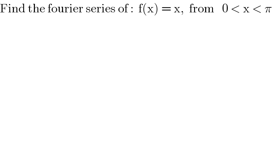 Find the fourier series of :  f(x) = x,  from   0 < x < π  
