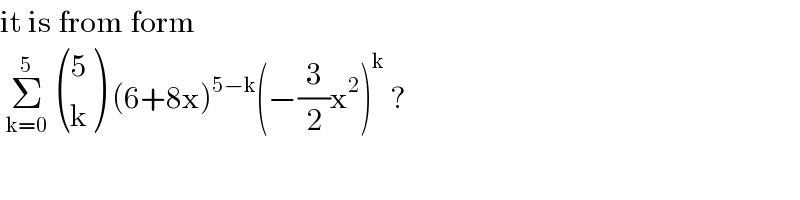 it is from form    Σ_(k=0) ^5   ((5),(k) ) (6+8x)^(5−k) (−(3/2)x^2 )^k  ?  