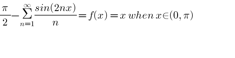 (π/2)−Σ_(n=1) ^∞ ((sin(2nx))/n) = f(x) = x when x∈(0, π)  