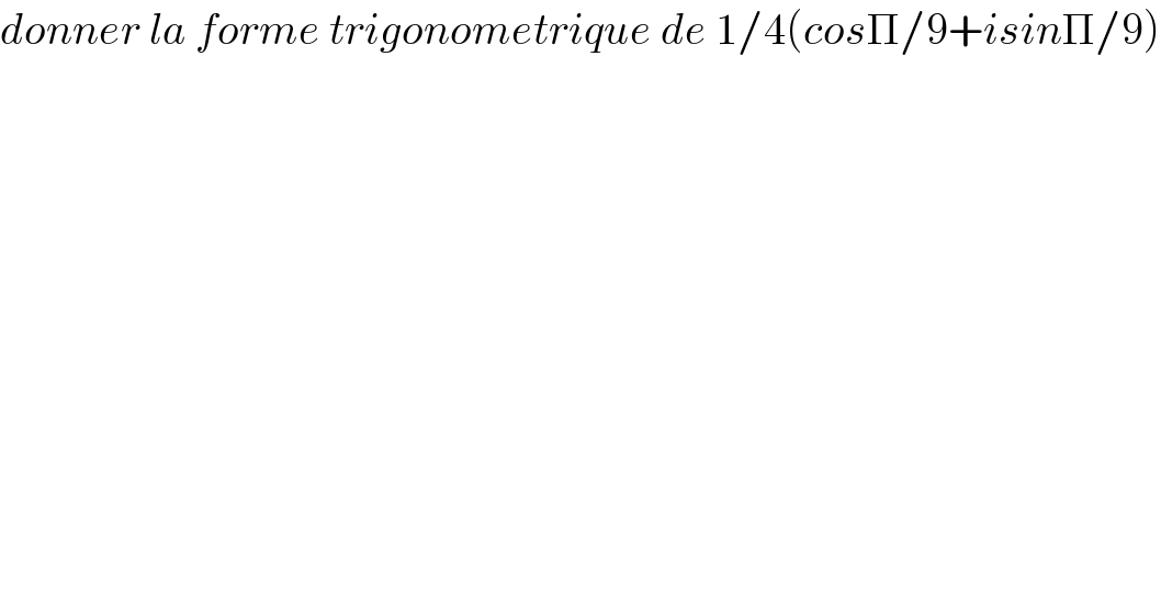 donner la forme trigonometrique de 1/4(cosΠ/9+isinΠ/9)  