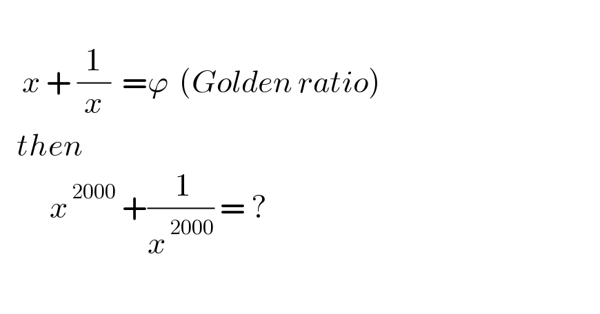       x + (1/x)  =ϕ  (Golden ratio)     then           x^( 2000)  +(( 1)/x^( 2000) ) = ?    