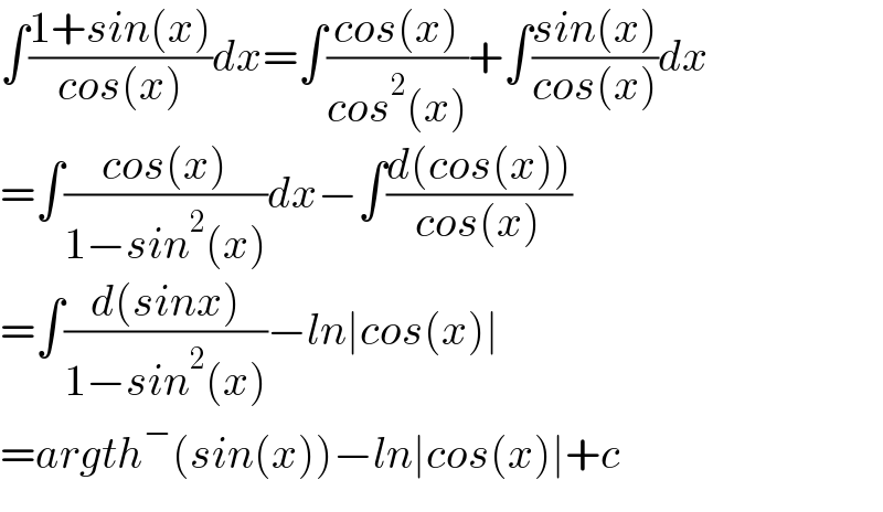 ∫((1+sin(x))/(cos(x)))dx=∫((cos(x))/(cos^2 (x)))+∫((sin(x))/(cos(x)))dx  =∫((cos(x))/(1−sin^2 (x)))dx−∫((d(cos(x)))/(cos(x)))  =∫((d(sinx))/(1−sin^2 (x)))−ln∣cos(x)∣  =_ argth^− (sin(x))−ln∣cos(x)∣+c  