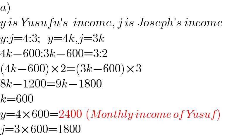 a)  y is Yusufu′s  income, j is Joseph′s income  y:j=4:3;   y=4k,j=3k  4k−600:3k−600=3:2  (4k−600)×2=(3k−600)×3  8k−1200=9k−1800  k=600  y=4×600=2400  (Monthly income of Yusuf)  j=3×600=1800  